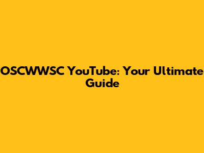 OSCWWSC YouTube: Your Ultimate Guide