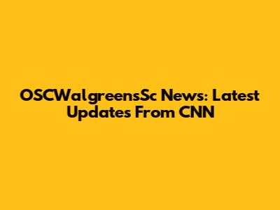 OSCWalgreensSc News: Latest Updates From CNN