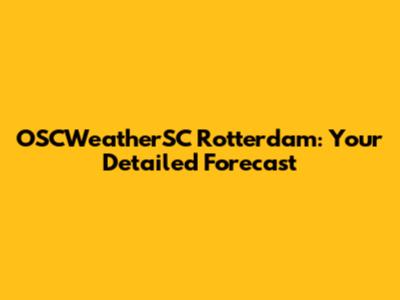 OSCWeatherSC Rotterdam: Your Detailed Forecast