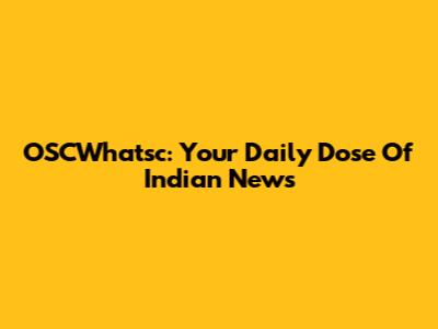 OSCWhatsc: Your Daily Dose Of Indian News