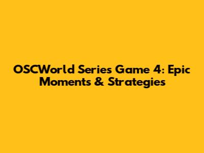 OSCWorld Series Game 4: Epic Moments & Strategies