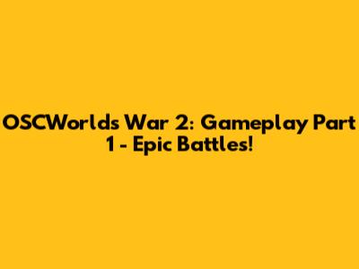 OSCWorlds War 2: Gameplay Part 1 - Epic Battles!