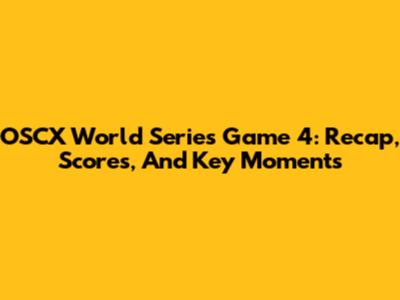 OSCX World Series Game 4: Recap, Scores, And Key Moments