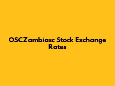 OSCZambiasc Stock Exchange Rates