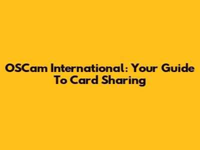 OSCam International: Your Guide To Card Sharing