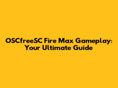 OSCfreeSC Fire Max Gameplay: Your Ultimate Guide