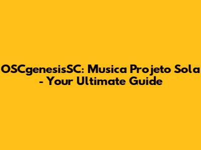 OSCgenesisSC: Musica Projeto Sola - Your Ultimate Guide