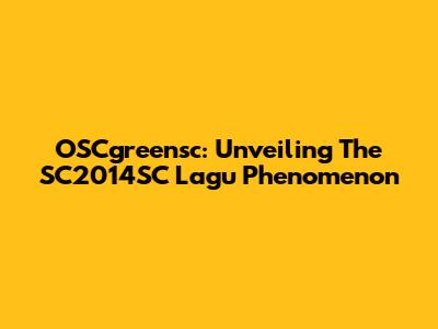 OSCgreensc: Unveiling The SC2014SC Lagu Phenomenon