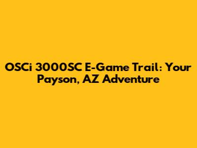 OSCi 3000SC E-Game Trail: Your Payson, AZ Adventure