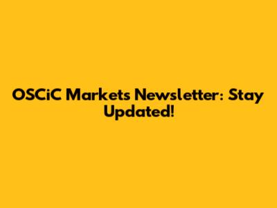 OSCiC Markets Newsletter: Stay Updated!