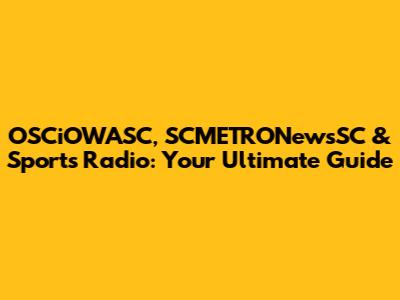 OSCiOWASC, SCMETRONewsSC & Sports Radio: Your Ultimate Guide