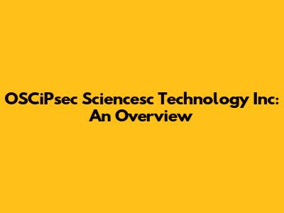 OSCiPsec Sciencesc Technology Inc: An Overview