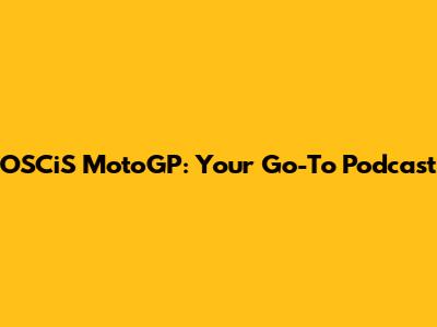 OSCiS MotoGP: Your Go-To Podcast