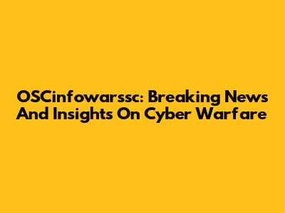 OSCinfowarssc: Breaking News And Insights On Cyber Warfare