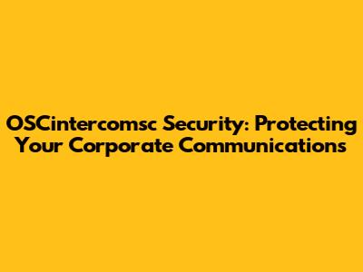 OSCintercomsc Security: Protecting Your Corporate Communications