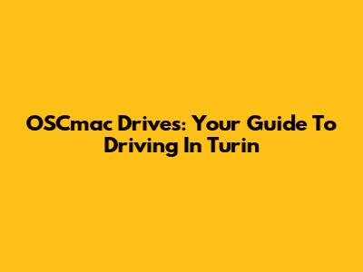 OSCmac Drives: Your Guide To Driving In Turin