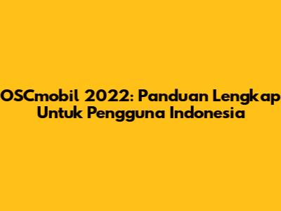 OSCmobil 2022: Panduan Lengkap Untuk Pengguna Indonesia