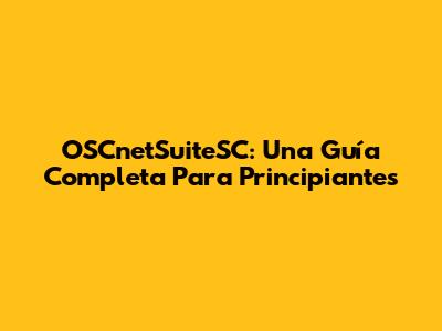 OSCnetSuiteSC: Una Guía Completa Para Principiantes