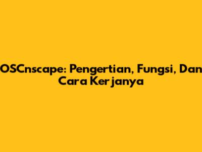 OSCnscape: Pengertian, Fungsi, Dan Cara Kerjanya
