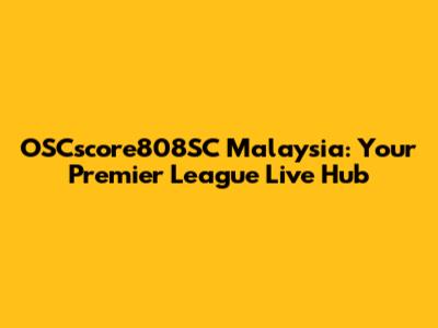 OSCscore808SC Malaysia: Your Premier League Live Hub