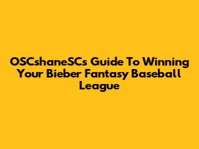 OSCshaneSC's Guide To Winning Your Bieber Fantasy Baseball League