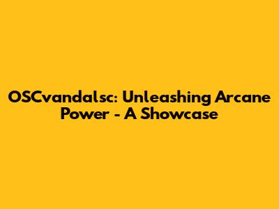OSCvandalsc: Unleashing Arcane Power - A Showcase