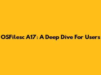 OSFilesc A17: A Deep Dive For Users