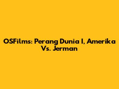 OSFilms: Perang Dunia I, Amerika Vs. Jerman