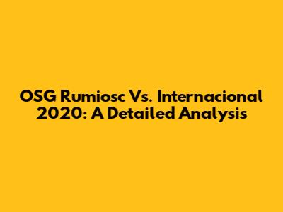 OSG Rumiosc Vs. Internacional 2020: A Detailed Analysis
