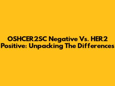 OSHCER2SC Negative Vs. HER2 Positive: Unpacking The Differences
