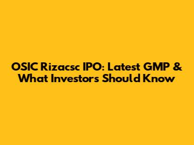 OSIC Rizacsc IPO: Latest GMP & What Investors Should Know