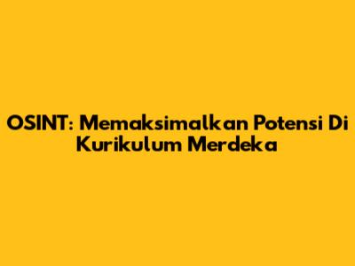 OSINT: Memaksimalkan Potensi Di Kurikulum Merdeka