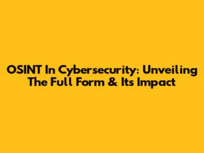 OSINT In Cybersecurity: Unveiling The Full Form & Its Impact