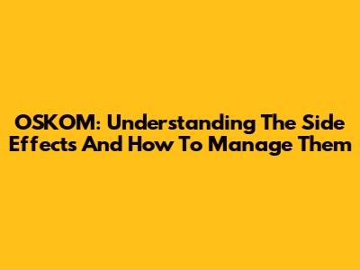 OSKOM: Understanding The Side Effects And How To Manage Them