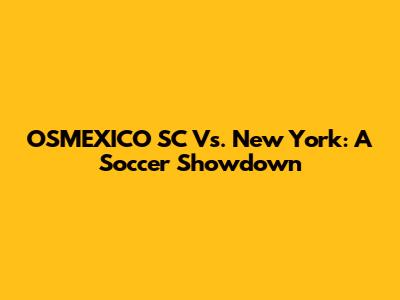 OSMEXICO SC Vs. New York: A Soccer Showdown