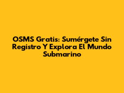 OSMS Gratis: Sumérgete Sin Registro Y Explora El Mundo Submarino