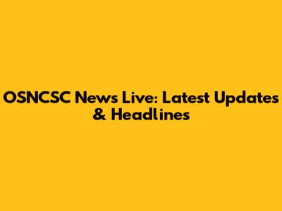 OSNCSC News Live: Latest Updates & Headlines