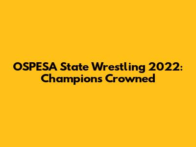 OSPESA State Wrestling 2022: Champions Crowned