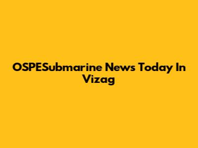 OSPESubmarine News Today In Vizag