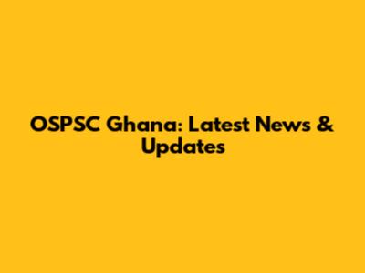 OSPSC Ghana: Latest News & Updates