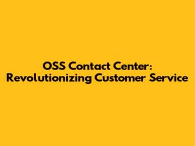 OSS Contact Center: Revolutionizing Customer Service