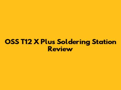 OSS T12 X Plus Soldering Station Review