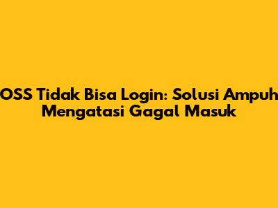 OSS Tidak Bisa Login: Solusi Ampuh Mengatasi Gagal Masuk