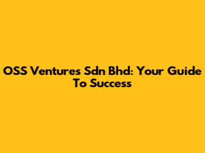 OSS Ventures Sdn Bhd: Your Guide To Success