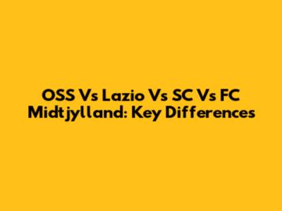 OSS Vs Lazio Vs SC Vs FC Midtjylland: Key Differences
