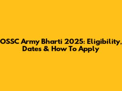 OSSC Army Bharti 2025: Eligibility, Dates & How To Apply