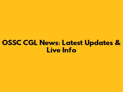 OSSC CGL News: Latest Updates & Live Info