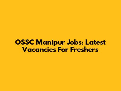 OSSC Manipur Jobs: Latest Vacancies For Freshers