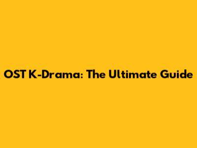 OST K-Drama: The Ultimate Guide