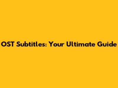 OST Subtitles: Your Ultimate Guide